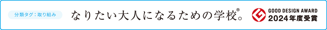 GOOD DESIGN AWARD 2024年度受賞 分類タグ：取り組み なりたい大人になるための学校®