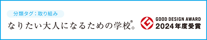 GOOD DESIGN AWARD 2024年度受賞 分類タグ：取り組み なりたい大人になるための学校®