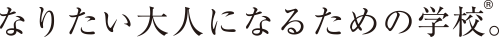 なりたい大人になるための学校。®